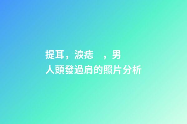 提耳，淚痣，男人頭發過肩的照片分析